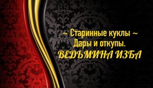 СТАРИННЫЕ КУКЛЫ...ДАРЫ И ОТКУПЫ...АВТОР: ИНГА ХОСРОЕВА