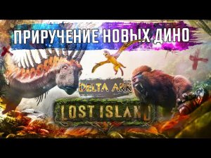 Новые Дино и приручение. Lost Island. ARK_ Survival Evolved. Сервер Delta Ark.