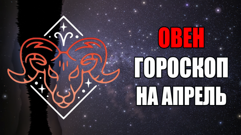 ОВЕН - ГОРОСКОП на АПРЕЛЬ