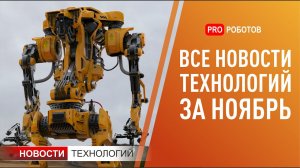 Новейшие роботы и технологии будущего: все новости технологий за ноябрь в одном выпуске!