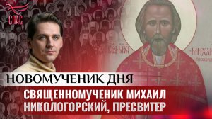 СВЯЩЕННОМУЧЕНИК МИХАИЛ НИКОЛОГОРСКИЙ, ПРЕСВИТЕР / НОВОМУЧЕНИК ДНЯ
