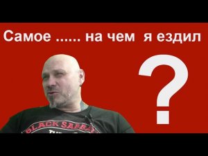 Самое.......... на чем я ездил.