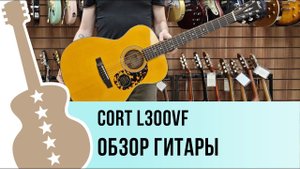 Cort L300VF - обзор гитары