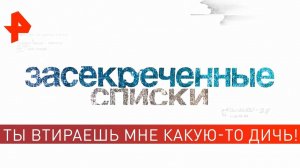 Ты втираешь мне какую-то дичь! Засекреченные списки (22.06.2019).