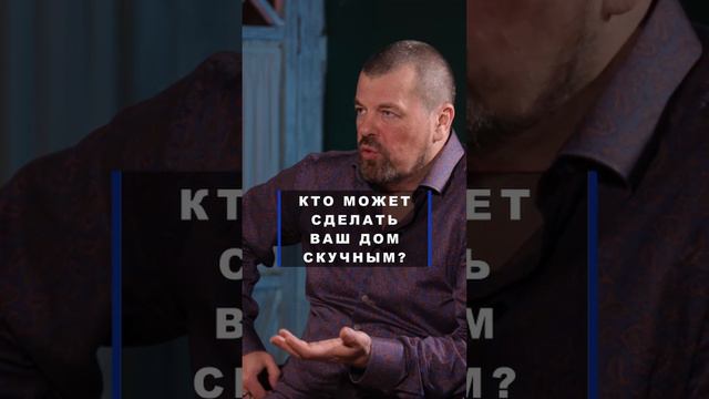 Кто может сделать Ваш дом скучным?