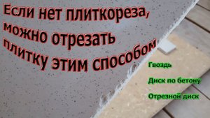 Как отрезать плитку без плиткореза. Используя ГВОЗДЬ, ДИСК ПО БЕТОНУ ИЛИ ОТРЕЗНОЙ ДИСК ?