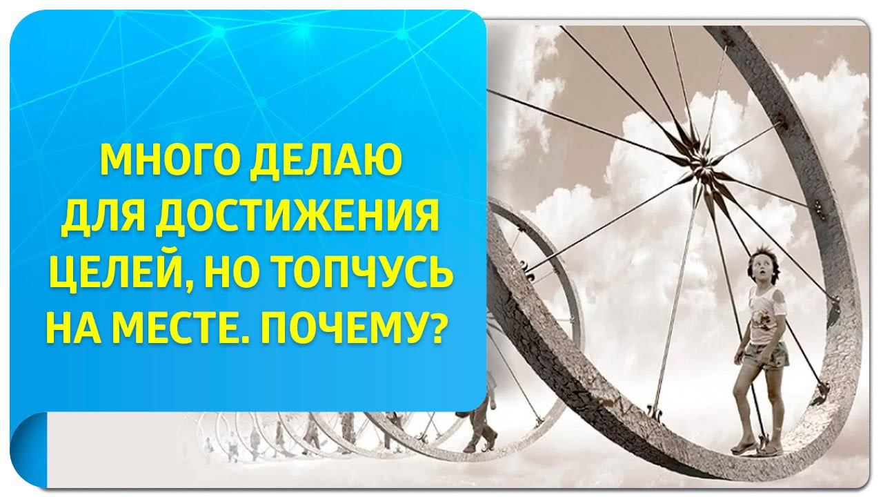 Много всего делаю для достижения целей, но топчусь на месте. Почему?