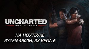 Uncharted: Legacy of Thieves Collection - Uncharted: The Lost Legacy на ноутбуке (RX Vega 6)