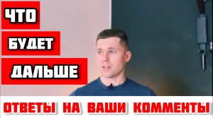 ЧТО БУДЕТ ДАЛЬШЕ? ОТВЕТЫ НА ВАШИ КОММЕНТЫ