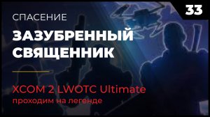 XCOM 2 LWOTC Операция 33 Зазубренный священник на легенде Ultimate Mod