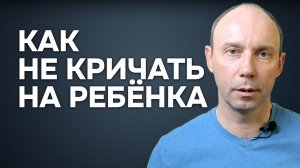 Как не кричать, не срываться на ребёнка