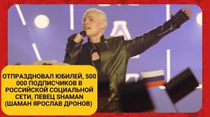 Отпраздновал юбилей, 500 000 подписчиков, певец SHAMAN (Шаман Ярослав Дронов)