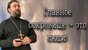 Главное сокровище – это люди. Протоиерей Андрей Ткачёв.