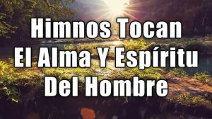 Himnos Tocan El Alma Y Espiritu Del Hombre - Preciosos Himnos Para Adorar A Nuestro Dios