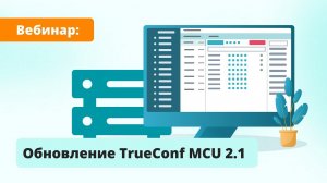 Вебинар: обзор TrueConf MCU 2.1 ― обновления ВКС-сервера для классических SIP/H.323-терминалов