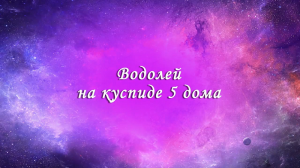 Астрология. Дома гороскопа. 5 дом в Водолее. Дети и отношения с ними