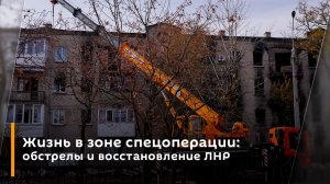 Жизнь в зоне спецоперации: обстрелы и восстановление ЛНР