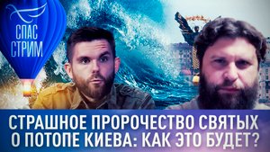 СТРАШНОЕ ПРОРОЧЕСТВО СВЯТЫХ О ПОТОПЕ КИЕВА: КАК ЭТО БУДЕТ?
