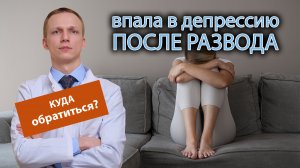 ? Впала в депрессию после развода, куда обратиться? ?