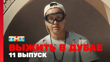 Выжить в Дубае 11 выпуск