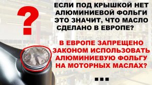 ЕСЛИ ПОД КРЫШКОЙ НЕТ АЛЮМИНИЕВОЙ ФОЛЬГИ - ЭТО ЗНАЧИТ, ЧТО МАСЛО СДЕЛАНО В ЕВРОПЕ