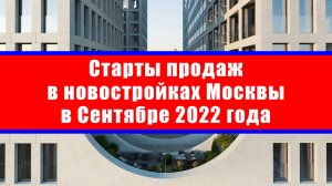 Старты продаж в новостройках Москвы в Сентябре 2022 года