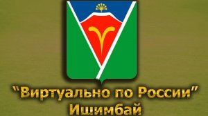 Виртуально по России. 353.  город Ишимбай