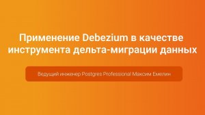 Debezium в качестве инструмента дельта-миграции данных — Максим Емелин, PGConf.Russia 2023