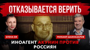Отказывается верить. Иноагент Акунин против россиян | Михаил Шахназаров и Елена Оя