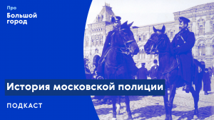История московской полиции | Подкаст «Про Большой город»
