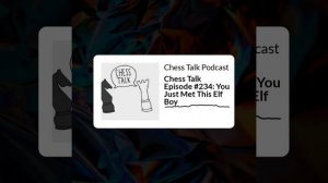 Chess Talk Episode #234: You Just Met This Elf Boy