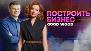 Построить бизнес — GOOD WOOD, IT и клеёный брус, секреты успеха