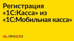 Инструкция по регистрации «1С:Касса» из «1С:Мобильная касса»