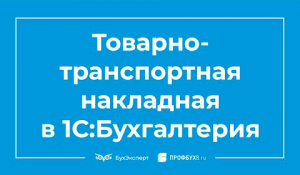 Товарно-транспортная накладная (ТТН) в 1С 8.3 Бухгалтерия