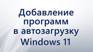 Добавление программы в автозагрузку Windows 11