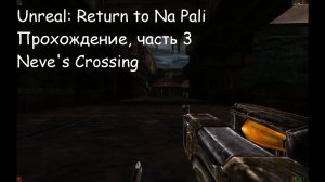 Unreal: Return to Na Pali, Прохождение, часть 3 - Neve's Crossing