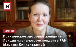 ПСИХИЧЕСКОЕ ЗДОРОВЬЕ ЖЕНЩИНЫ. ЛЕКЦИЯ ЧЛЕНА-КОРРЕСПОНДЕНТА РАН МАРИНЫ КИНКУЛЬКИНОЙ