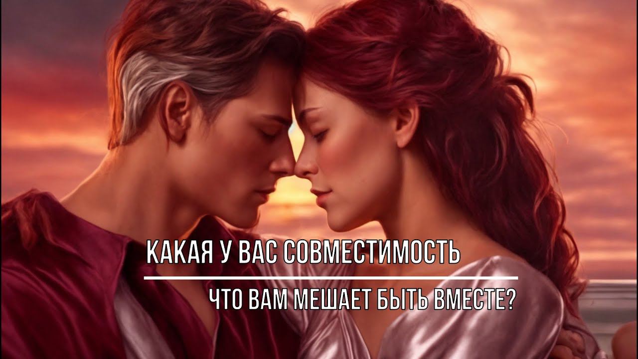 КАКАЯ У ВАС СОВМЕСТИМОСТЬ. ЧТО ВАМ МЕШАЕТ СТРОИТЬ ОТНОШЕНИЯ?