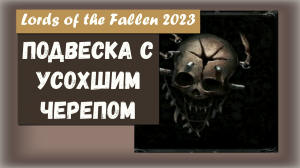 Lords of the Fallen 2023. Где найти Подвеску с усохшим черепом