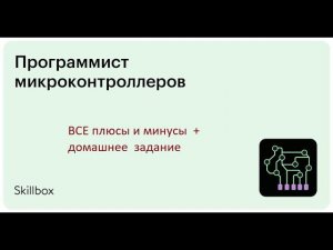 Я записался на курсы skillbox "Профессия Программист микроконтроллеров" 1 неделя обучения. Все + и -