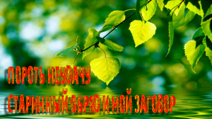 ПОРОТЬ НЕУДАЧУ…СТАРИННЫЙ ОБРЯД И МОЙ ЗАГОВОР…ДЛЯ ВСЕХ…