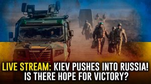 Live Stream: Kiev Pushes into Russia! Is there Hope for Victory?