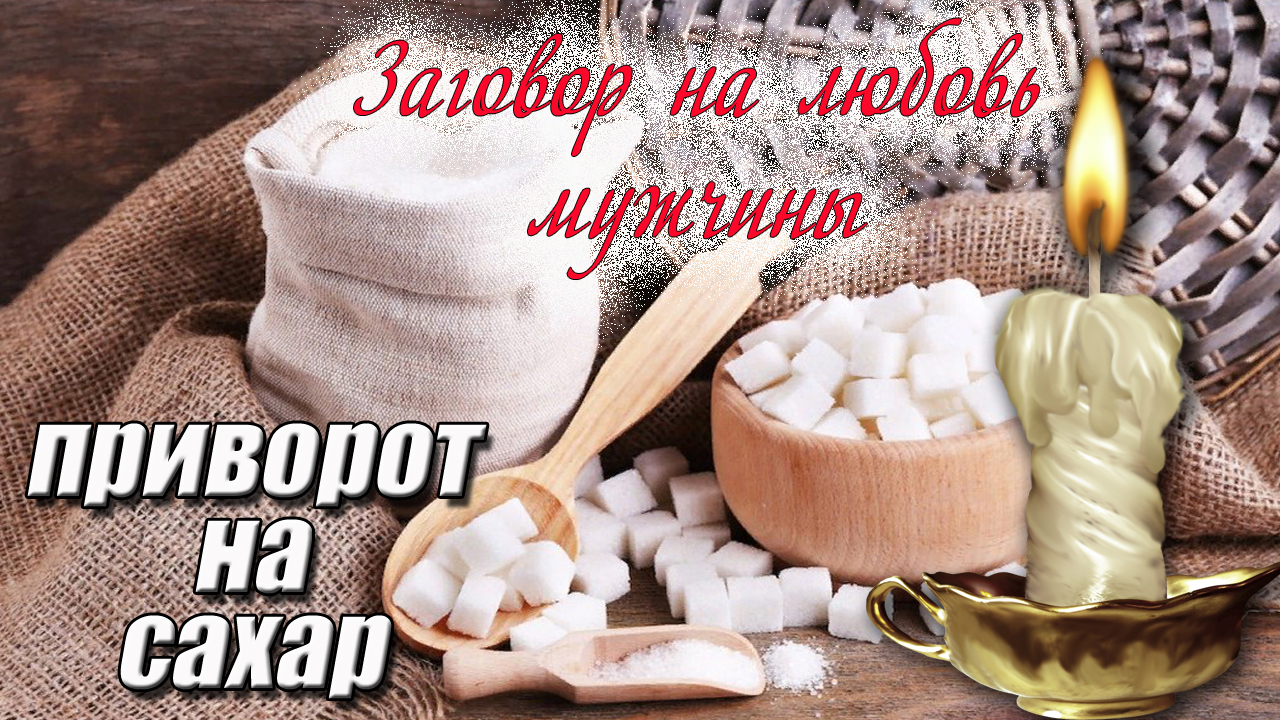 Заговор на любовь мужчины. Приворот на сахар.