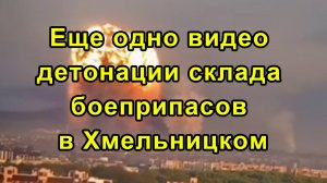 Еще одно видео детонации склада боеприпасов в Хмельницком