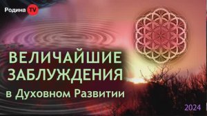 15.08.2024г. ВЕЛИЧАЙШИЕ ЗАБЛУЖДЕНИЯ в Духовном Развитии  || Родина НВ