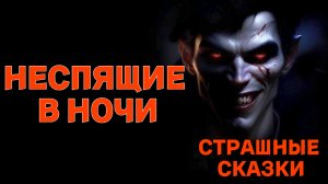 Неспящие в ночи / СТРАШНЫЕ СКАЗКИ