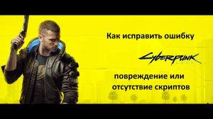 Cyberpunk 2077 - как исправить ошибку повреждение или отсутствие скриптов