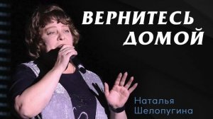 Вернитесь домой / Наталья Шелопугина