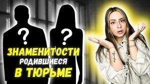 ЗНАМЕНИТОСТИ РОДИВШИЕСЯ В ТЮРЬМЕ