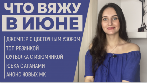 ЧТО ВЯЖУ В ИЮНЕ || Джемпер с цветочным узором, Топ резинкой, Футболка с изюминкой, Юбка с аранами ||